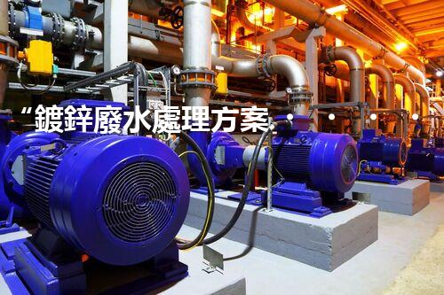 “鍍鋅廢水處理方案，綠色環(huán)保新篇章”